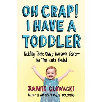 Oh Crap! I Have a Toddler: Tackling These Crazy Awesome Years―No Time-outs Needed