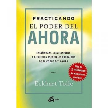 Practicando el poder del ahora : enseñanzas, meditaciones y ejercicios esenciales extraídos de El poder del ahora