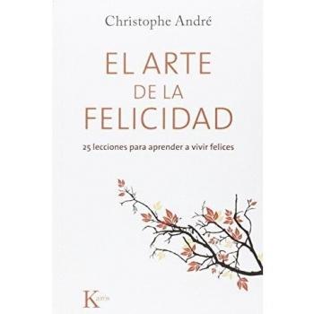 El arte de la felicidad: 25 lecciones para aprender a vivir felices - Christophe André
