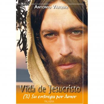 Vida de Jesucristo III: Su entrega por amor