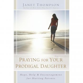 Praying for Your Prodigal Daughter: Hope, Help & Encouragement for Hurting Parents