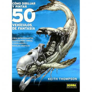 COMO DIBUJAR Y PINTAR 50 VEHICULOS DE FANTASI: Crea increibles vehiculos para comics, juegos y novelas graficas / Create Incredible Vehicles for Comics, Games and Graphic Novels