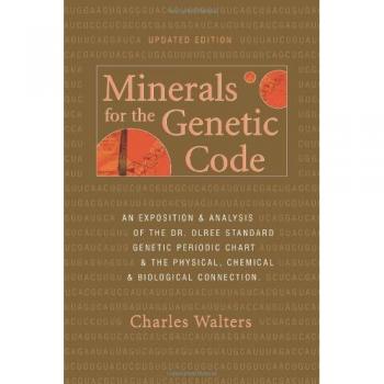 Minerals for the Genetic Code: An Exposition & Anaylsis of the Dr. Olree Standard Genetic Periodic Chart & the Physical, Chemical & Biological Connection
