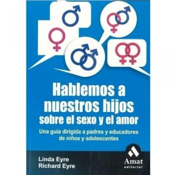 Hablemos a nuestros hijos sobre el sexo y el amor: Una guía dirigida a padres y educadores de niños y adolescentes