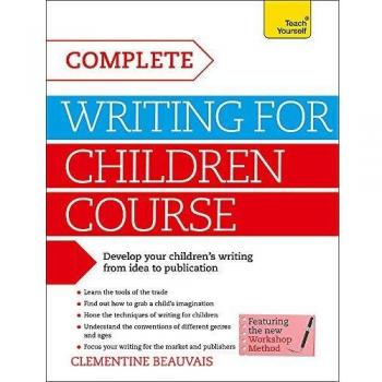 Complete Writing For Children Course: Develop your childrens writing from idea to publication