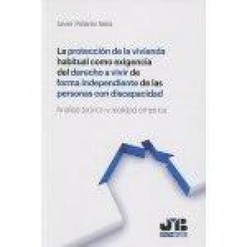 La protección de la vivienda habitual como exigencia del derecho a vivir de forma independiente de las personas con discapacidad: Análisis teórico y realidad empírica