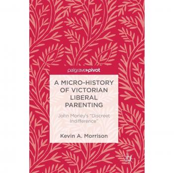 A Micro-History of Victorian Liberal Parenting: John Morley's Discreet Indifference