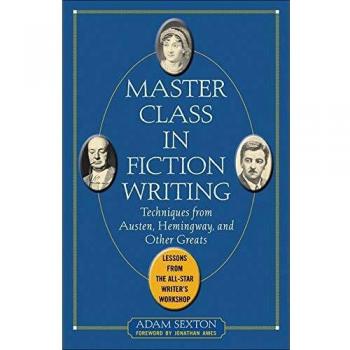 Master Class in Fiction Writing: Techniques from Austen, Hemingway, and Other Greats: Lessons from the All-Star Writer's Workshop