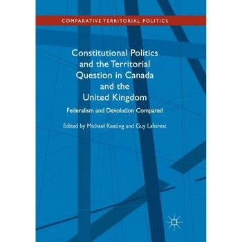 Constitutional Politics and the Territorial Question in Canada and the United Kingdom: Federalism and Devolution Compared