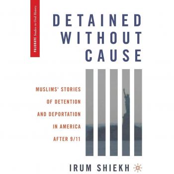 Detained Without Cause: Muslim Experiences of Post-9/11 Detention and Deportation in America