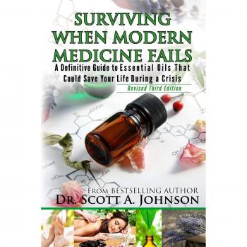 3rd Edition - Surviving When Modern Medicine Fails: A definitive Guide to Essential Oils That Could Save Your Life During a Crisis