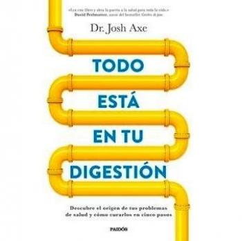 Todo está en tu digestión: Descubre el origen de tus problemas de salud y cómo curarlos en cinco pasos - Axe, Josh