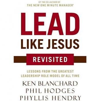 Lead Like Jesus Revisited: Lessons From the Greatest Leadership Role Model of All Time