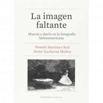 LA IMAGEN FALTANTE: Muerte y duelo en la fotografía latinoamericana