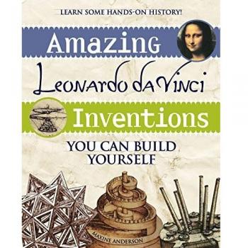 Amazing Leonardo da Vinci Inventions: You Can Build Yourself