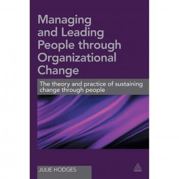 Managing and Leading People Through Organizational Change: The theory and practice of sustaining change through people