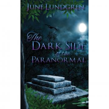 The DarkSide of the Paranormal: A Comprehensive Guide to Unexplained Phenomena by June A. Lundgren