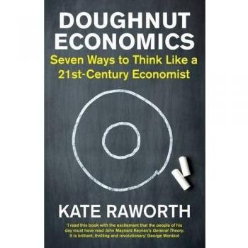 Doughnut Economics: Seven Ways to Think Like a 21st-Century Economist