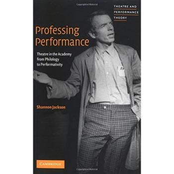 Professing Performance: Theatre in the Academy from Philology to Performativity