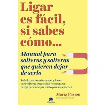 Ligar es fácil, si sabes cómo: Manual para solteros y solteras que quieren dejar de serlo