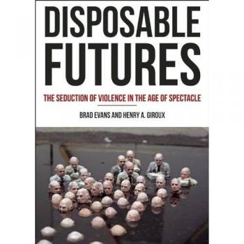 Disposable Futures: The Seduction of Violence in the Age of Spectacle