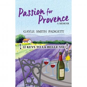 Passion for Provence: 22 Keys to the Beautiful Life - A Guidebook by Gayle Smith Padgett