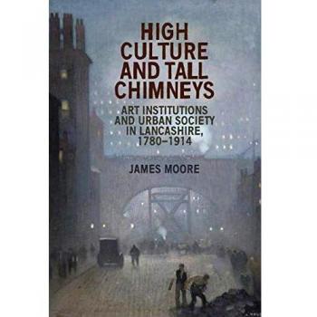 Cultura Alta y Altas Chimeneas: Instituciones Artísticas y Sociedad Urbana en Lancashire, 1780-1914 (Tapa Dura)