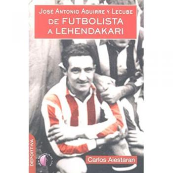 Jose antonio aguirre y lecube de futbolista a lehendakari - AIESTARAN,CARLOS