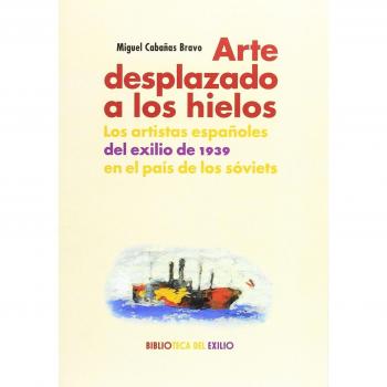 Arte desplazado a los hielos: Los artistas españoles del exilio de 1939 en el país de los - Cabañas Bravo, Miguel