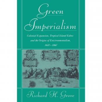 Green Imperialism: Colonial Expansion, Tropical Island Edens and the Origins of Environmentalism, 1600-1860