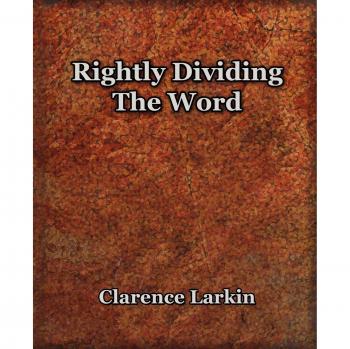 Clarence Larkin's 1921 Rightly Dividing The Word: Biblical Interpretation Guide