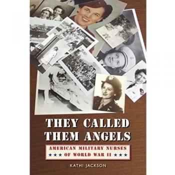 They Called Them Angels: American Military Nurses of World War II