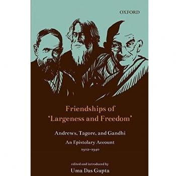 Friendships of 'Largeness and Freedom': Andrews, Tagore, and Gandhi : An Epistolary Account, 1912-1940