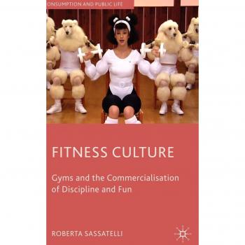Fitness Culture: Gyms and the Commercialisation of Discipline and Fun