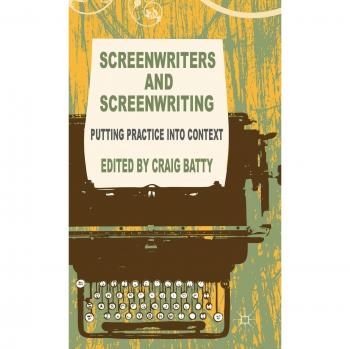 Screenwriters and Screenwriting: Putting Practice into Context