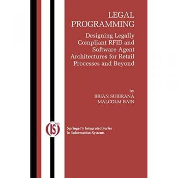 Legal Programming: Designing Legally Compliant RFID and Software Agent Architectures for Retail Processes and Beyond