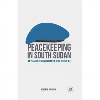 Peacekeeping in South Sudan: One Year of Lessons from Under the Blue Beret