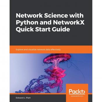 Network Science Quick Start Guide: Effective Exploration and Visualization with Python and NetworkX