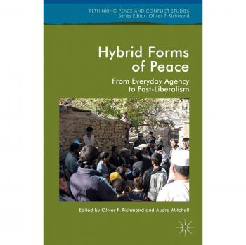 Hybrid Forms of Peace: From Everyday Agency to Post-Liberalism