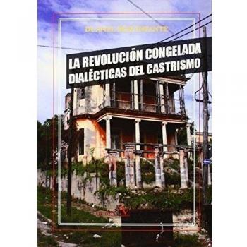 La Revolución congelada: Dialécticas del castrismo