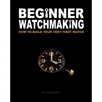 Beginner Watchmaking: How to Build Your Very First Watch: Volume 1