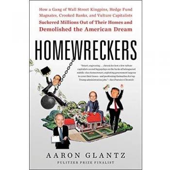 Homewreckers: How a Gang of Wall Street Kingpins, Hedge Fund Magnates, Crooked Banks, and Vulture Capitalists Suckered Millions Out of Their Homes and Demolished the American Dream