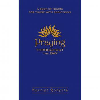 Praying Throughout the Day: A Book of Hours for Those with Addictions
