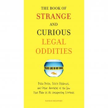The Book of Strange and Curious Legal Oddities: Pizza Police, Illicit Fishbowls, and Other Anomalies of the Law That Make Us All Unsuspecting Criminals