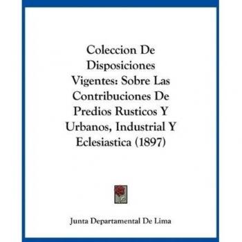 Coleccion de Disposiciones Vigentes: Sobre Las Contribuciones de Predios Rusticos y Urbanos, Industrial y Eclesiastica