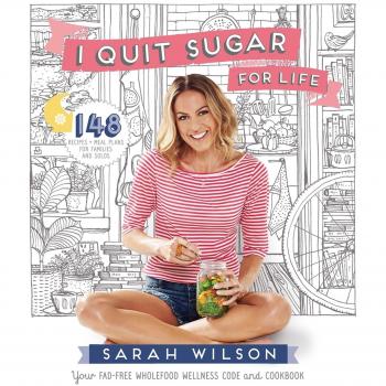 I Quit Sugar for Life: Your Fad-free Wholefood Wellness Code and Cookbook