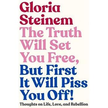 Gloria Steinem - The Truth Will Set You Free, But First It Will Piss You Off! - Inspirational Non-Fiction Book on Life, Love, and Rebellion