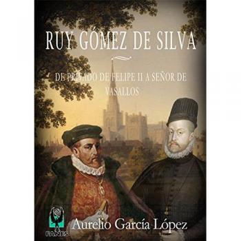 Ruy Gómez de Silva: De privado de Felipe II a señor de vasallos - Aurelio García López