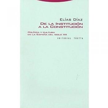 De La Institución A La Constitución. Política Y Cultura En La España Del Siglo XX