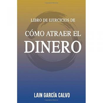 Como Atraer el Dinero - Libro de Ejercicios: 1 - Lain Garcia Calvo